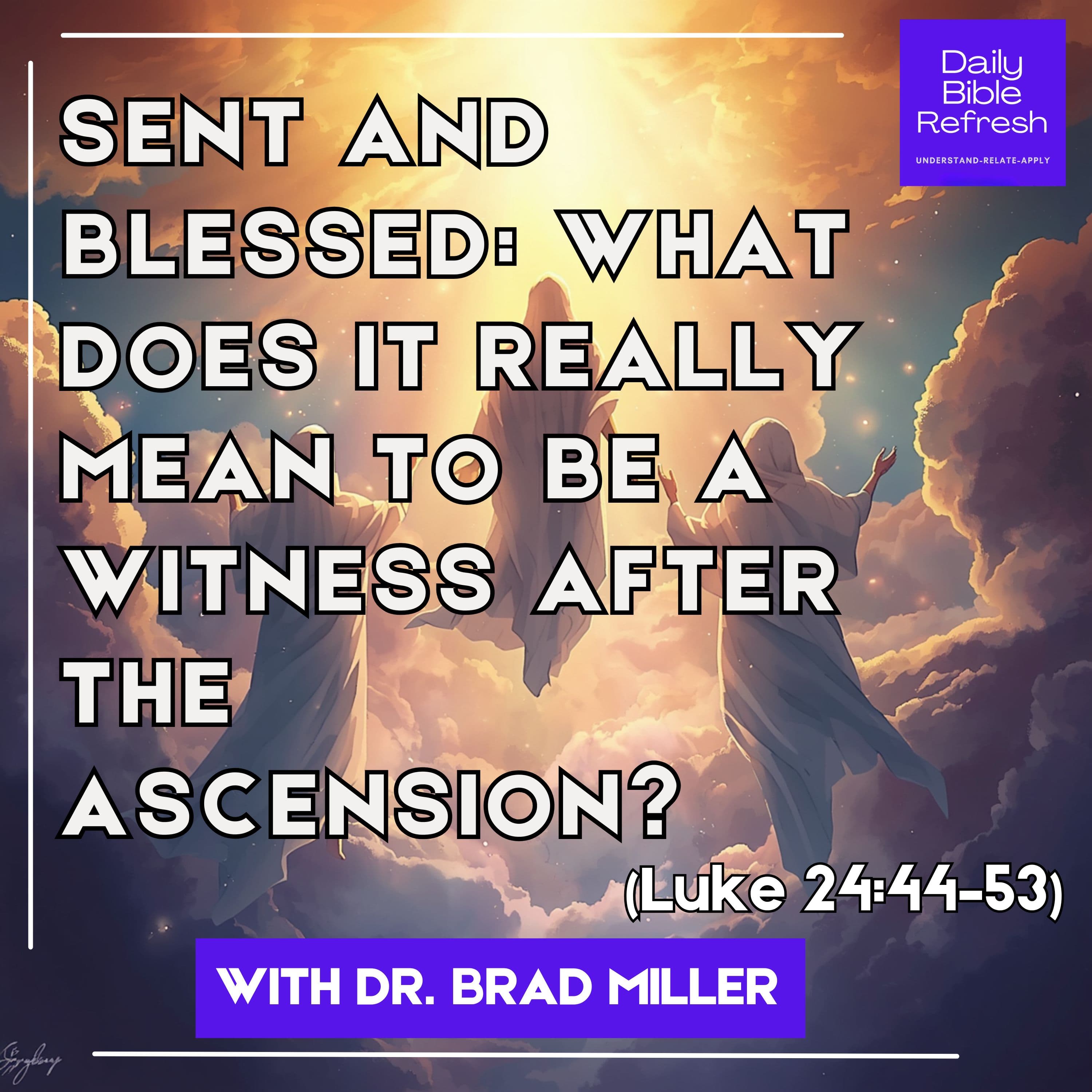 Sent and Blessed: What Does It Really Mean to Be a Witness After the Ascension? — Luke 24:44–53