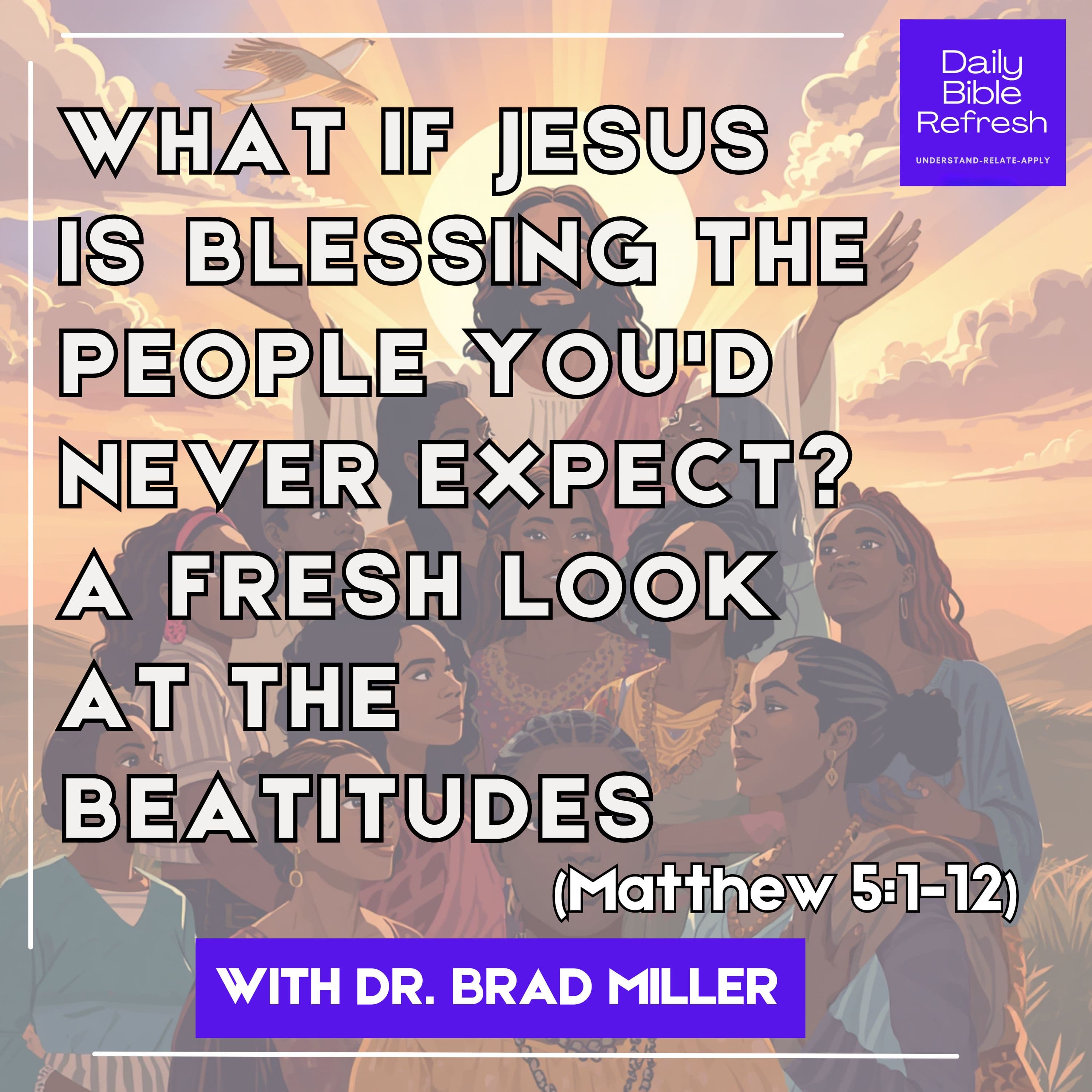 What If Jesus Is Blessing the People You'd Never Expect? A Fresh Look at the Beatitudes — Matthew 5:1-12